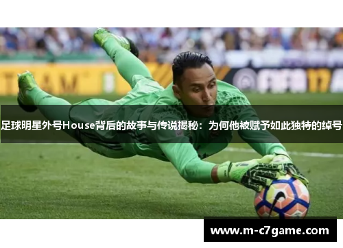 足球明星外号House背后的故事与传说揭秘：为何他被赋予如此独特的绰号