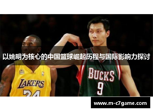 以姚明为核心的中国篮球崛起历程与国际影响力探讨