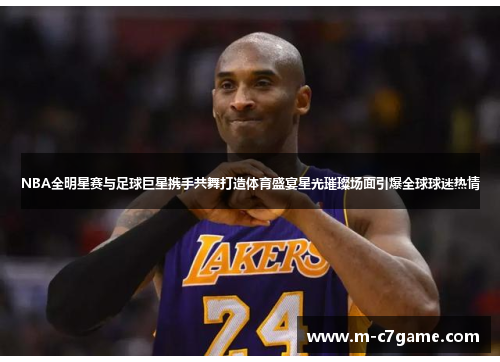 NBA全明星赛与足球巨星携手共舞打造体育盛宴星光璀璨场面引爆全球球迷热情