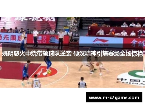 姚明怒火中烧带领球队逆袭 硬汉精神引爆赛场全场惊艳