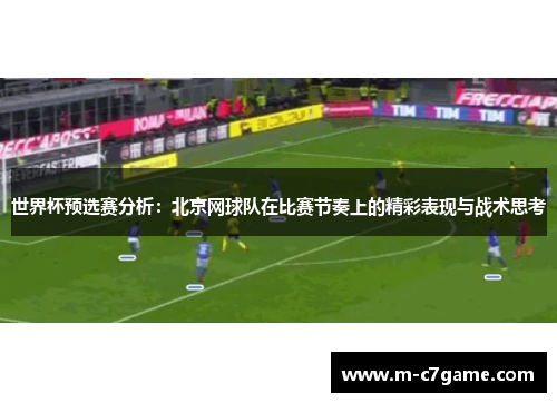 世界杯预选赛分析：北京网球队在比赛节奏上的精彩表现与战术思考