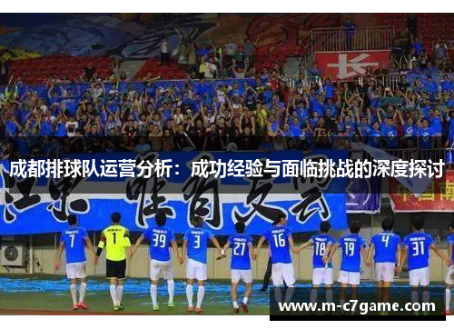 成都排球队运营分析：成功经验与面临挑战的深度探讨