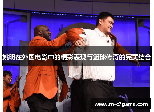 姚明在外国电影中的精彩表现与篮球传奇的完美结合