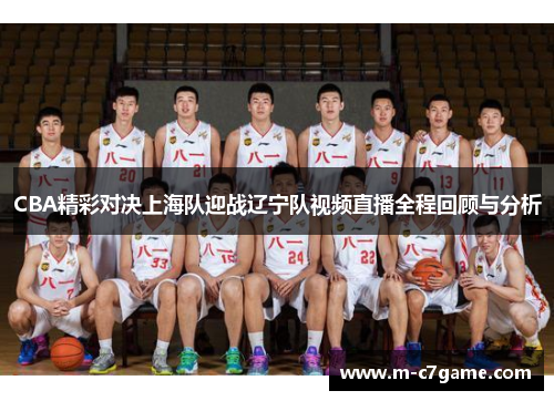 CBA精彩对决上海队迎战辽宁队视频直播全程回顾与分析