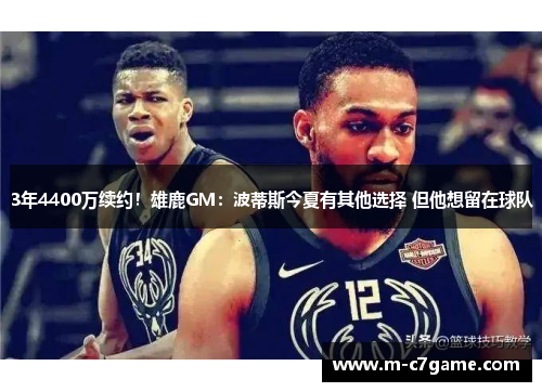 3年4400万续约！雄鹿GM：波蒂斯今夏有其他选择 但他想留在球队