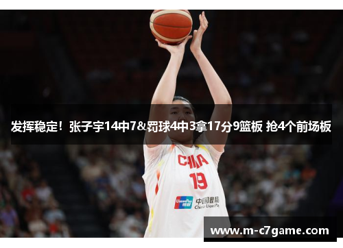 发挥稳定！张子宇14中7&罚球4中3拿17分9篮板 抢4个前场板