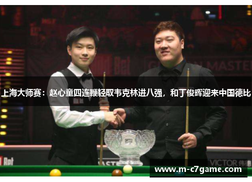 上海大师赛：赵心童四连鞭轻取韦克林进八强，和丁俊晖迎来中国德比