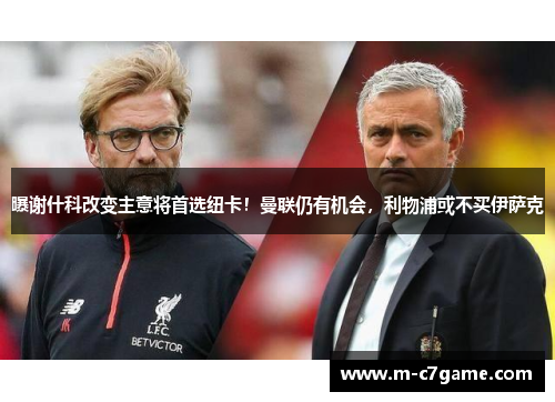 曝谢什科改变主意将首选纽卡！曼联仍有机会，利物浦或不买伊萨克