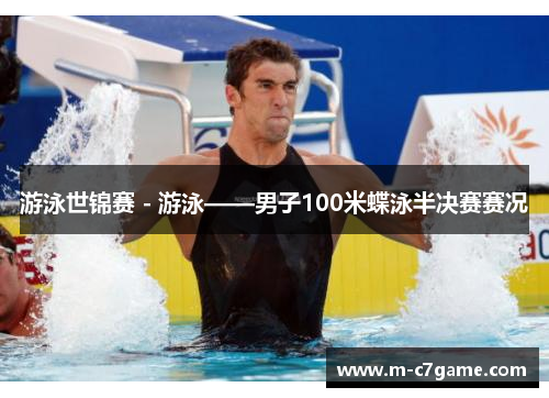游泳世锦赛 - 游泳——男子100米蝶泳半决赛赛况