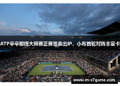 ATP辛辛那提大师赛正赛签表出炉,小布首轮对阵丰塞卡