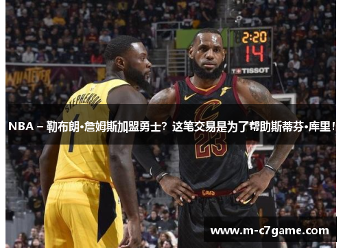 NBA – 勒布朗·詹姆斯加盟勇士？这笔交易是为了帮助斯蒂芬·库里！